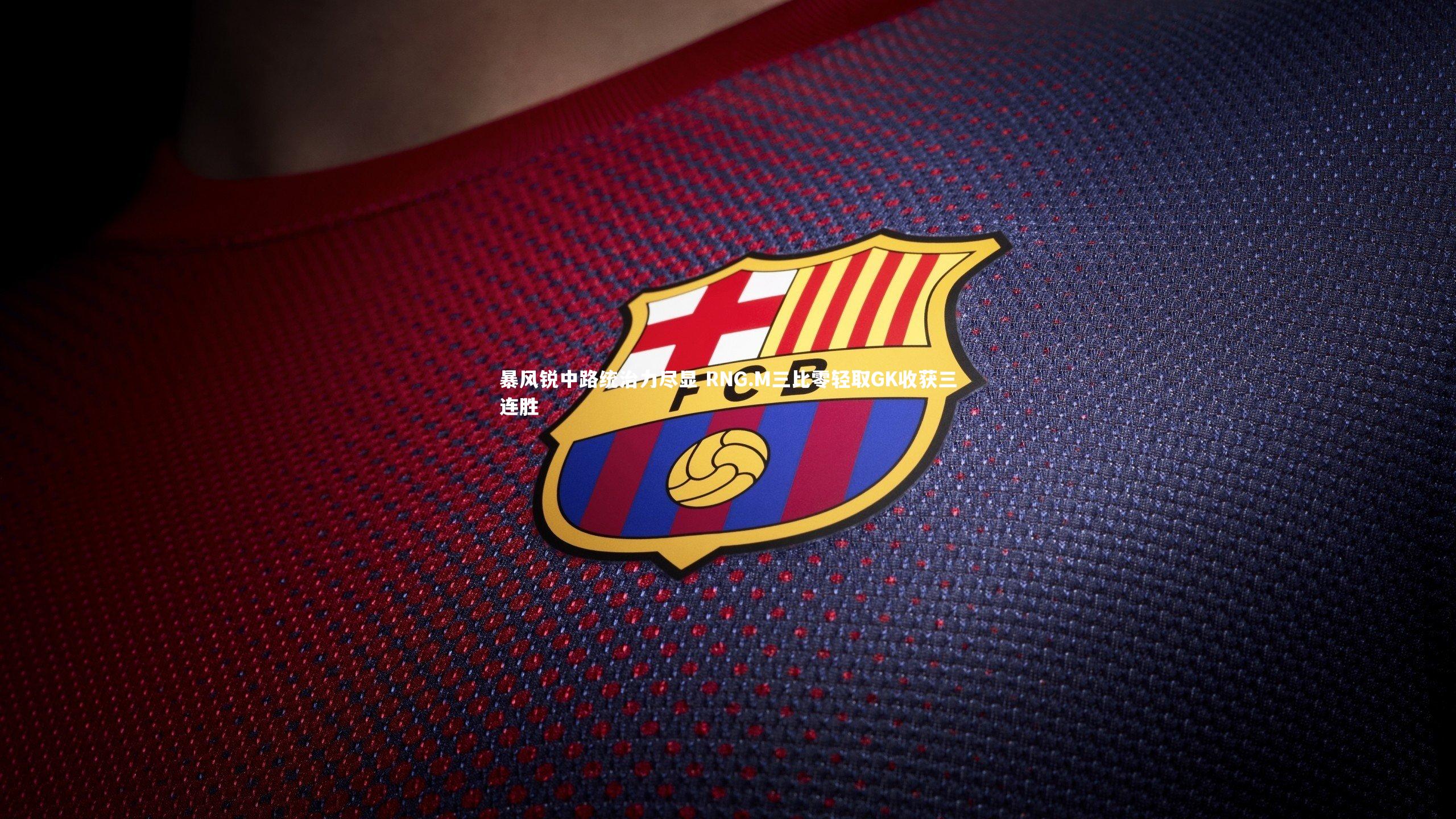 ng体育官网|暴风锐中路统治力尽显 RNG.M三比零轻取GK收获三连胜