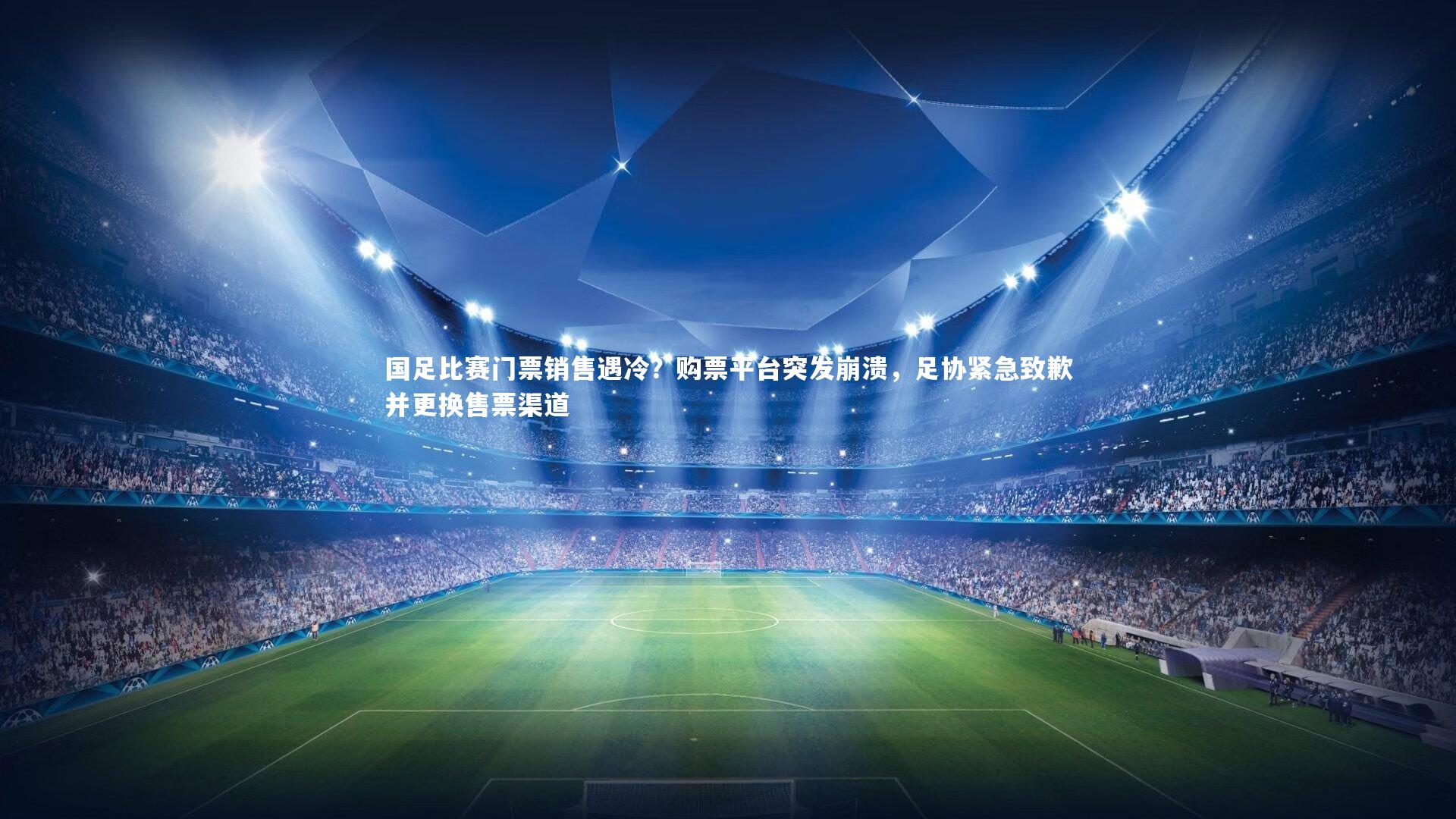 ng体育-国足比赛门票销售遇冷？购票平台突发崩溃，足协紧急致歉并更换售票渠道