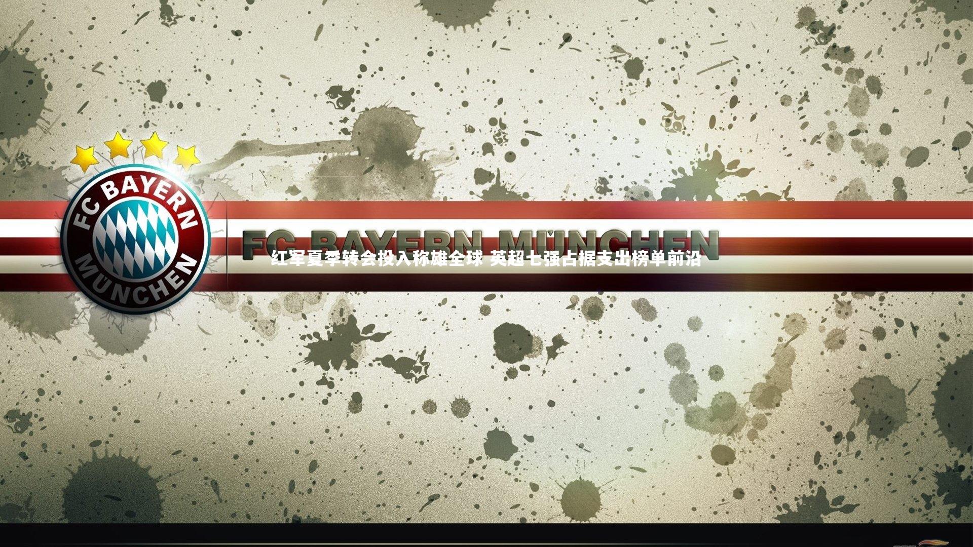 红军夏季转会投入称雄全球 英超七强占据支出榜单前沿