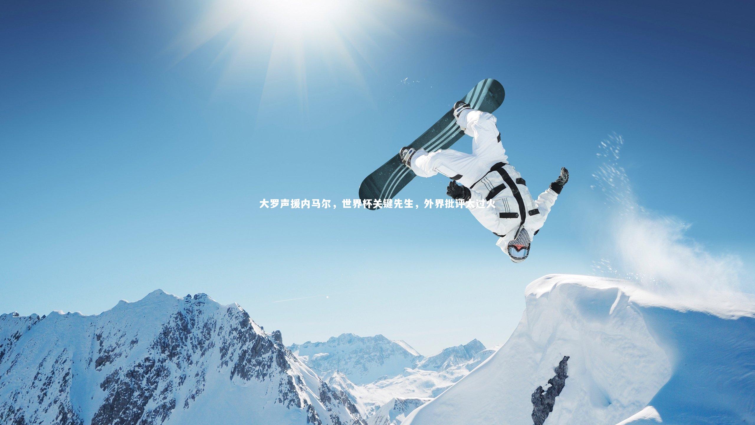 【ng体育平台】大罗声援内马尔，世界杯关键先生，外界批评太过火