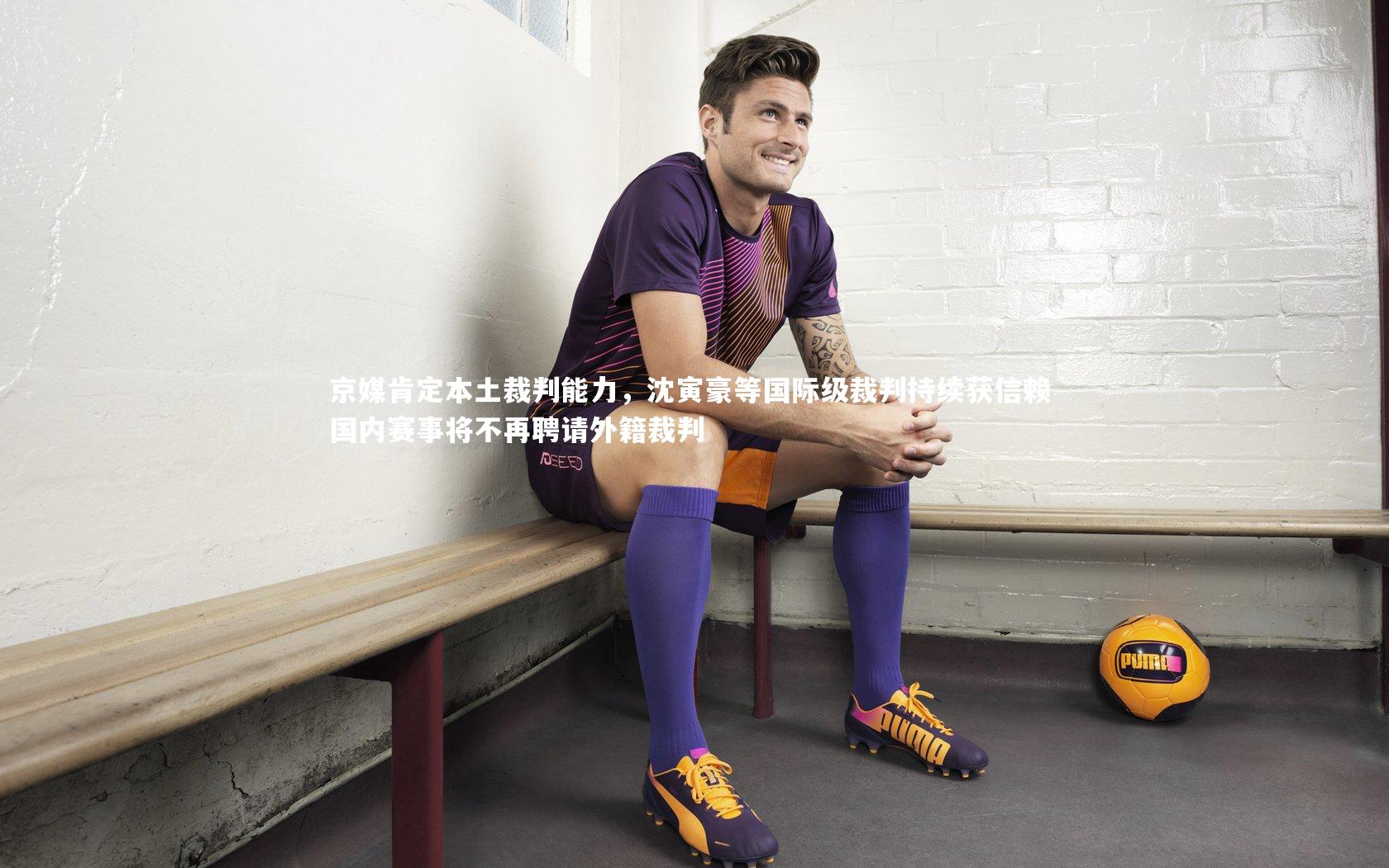 京媒肯定本土裁判能力,沈寅豪等国际级裁判持续获信赖 国内赛事将不再聘请外籍裁判